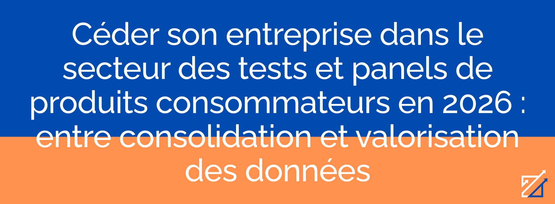 Céder son entreprise dans le secteur des tests et panels de produits consommateurs en 2026 : entre consolidation et valorisation des données