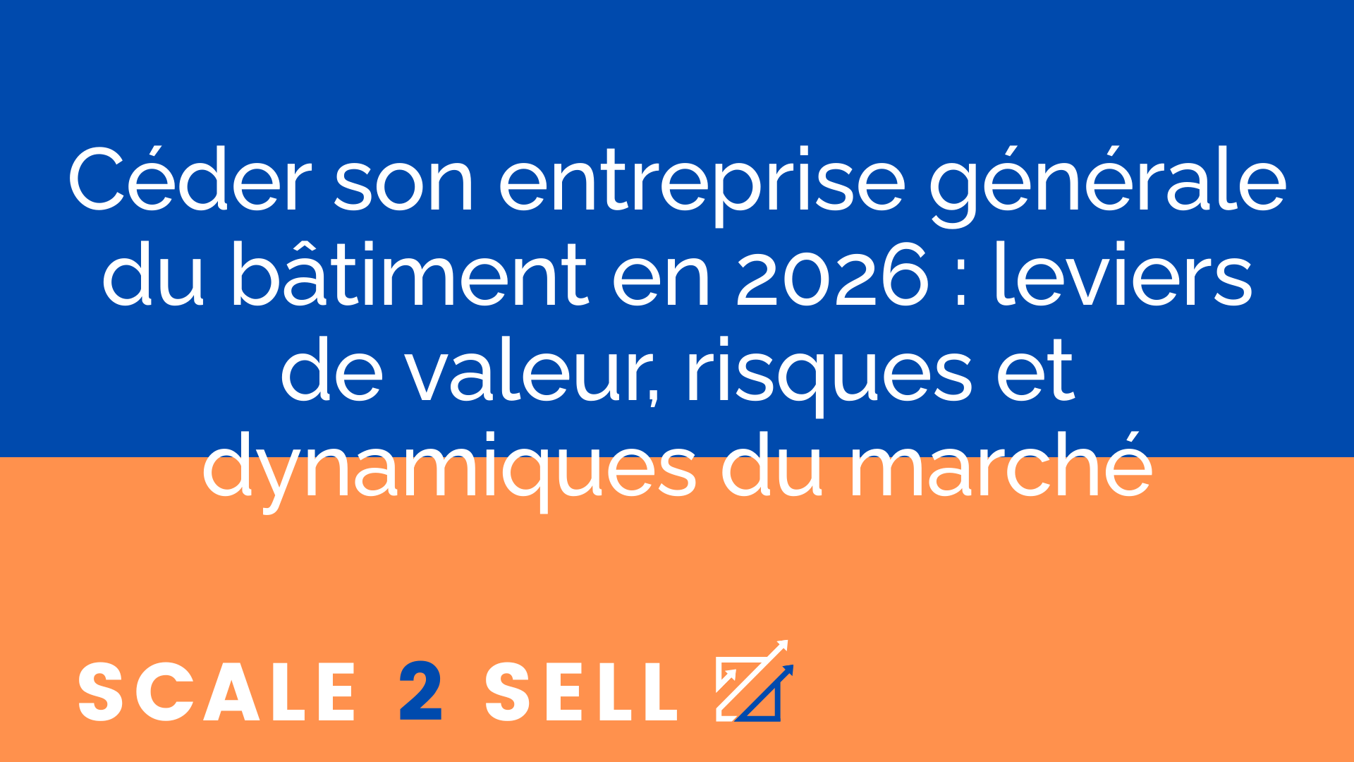 Céder son entreprise générale du bâtiment en 2026 : leviers de valeur, risques et dynamiques du marché
