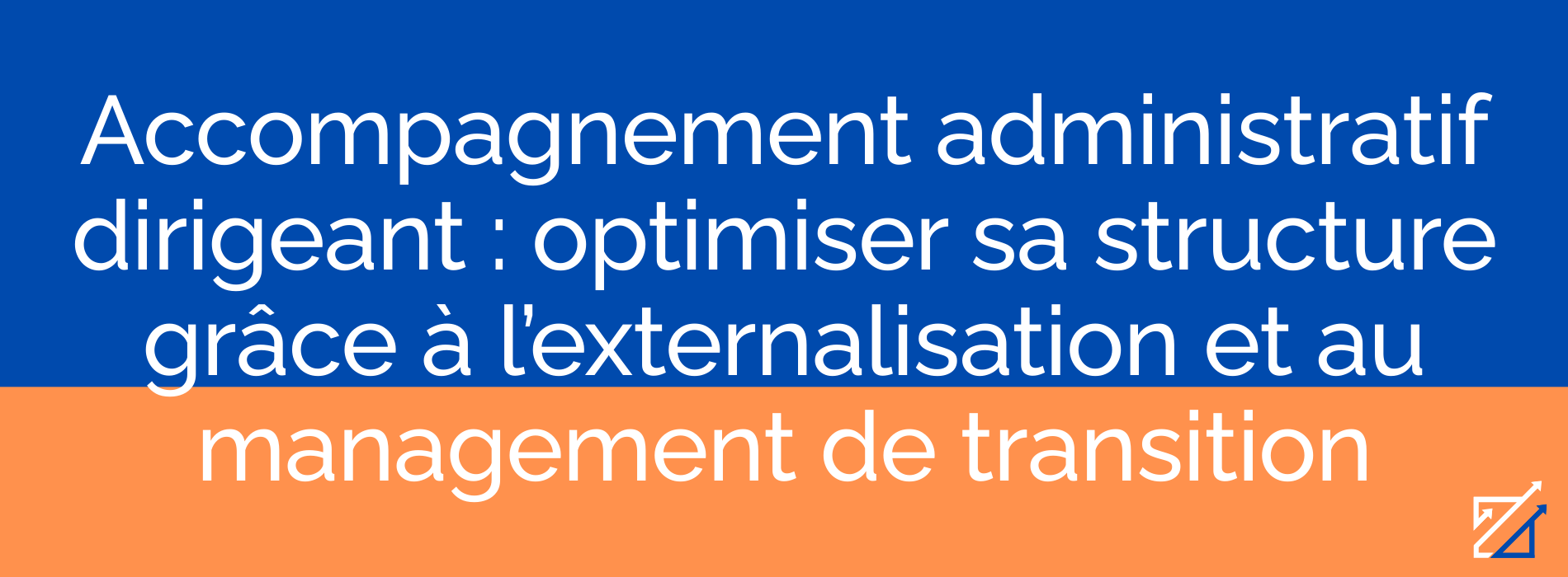 Accompagnement administratif dirigeant : optimiser sa structure grâce à l’externalisation et au management de transition