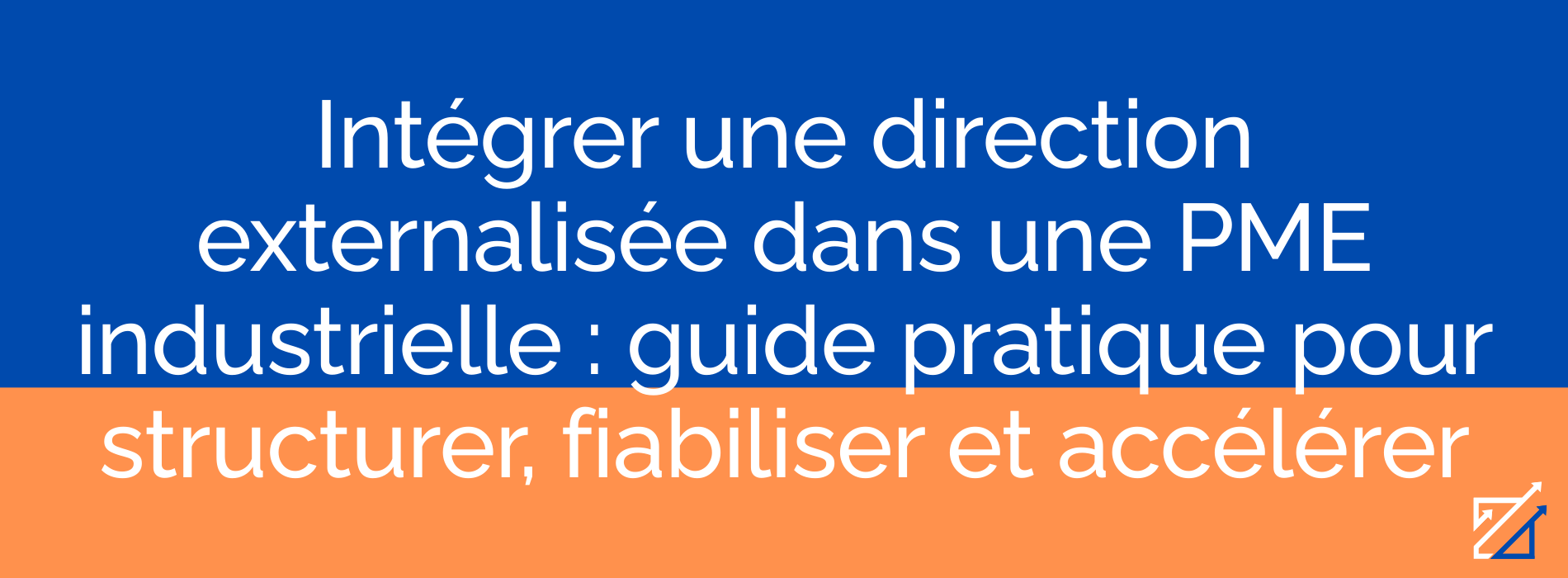 Intégrer une direction externalisée dans une PME industrielle : guide pratique pour structurer, fiabiliser et accélérer
