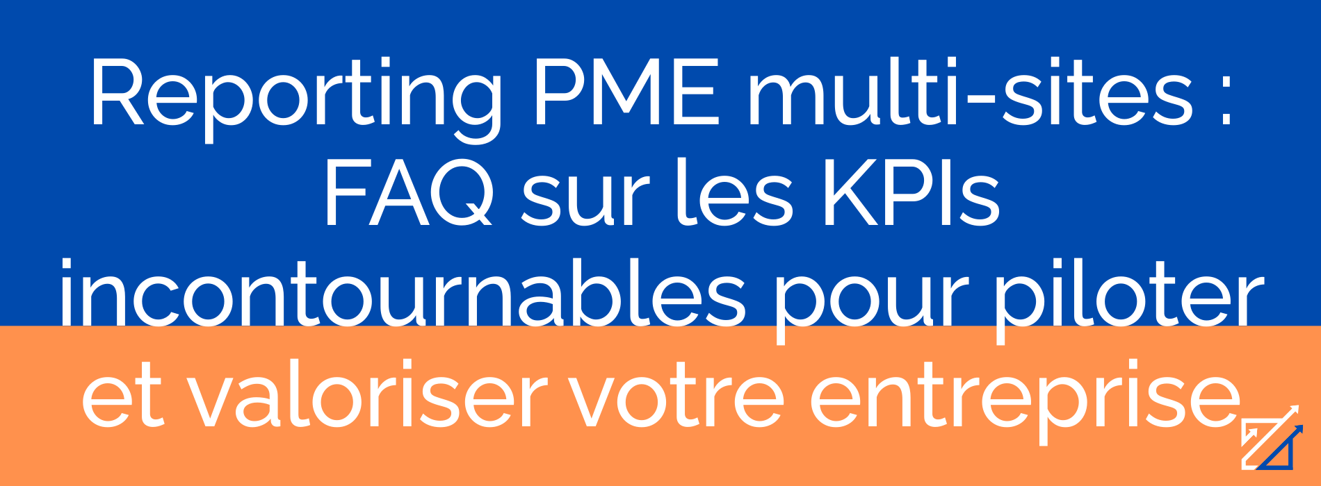 Reporting PME multi-sites : FAQ sur les KPIs incontournables pour piloter et valoriser votre entreprise