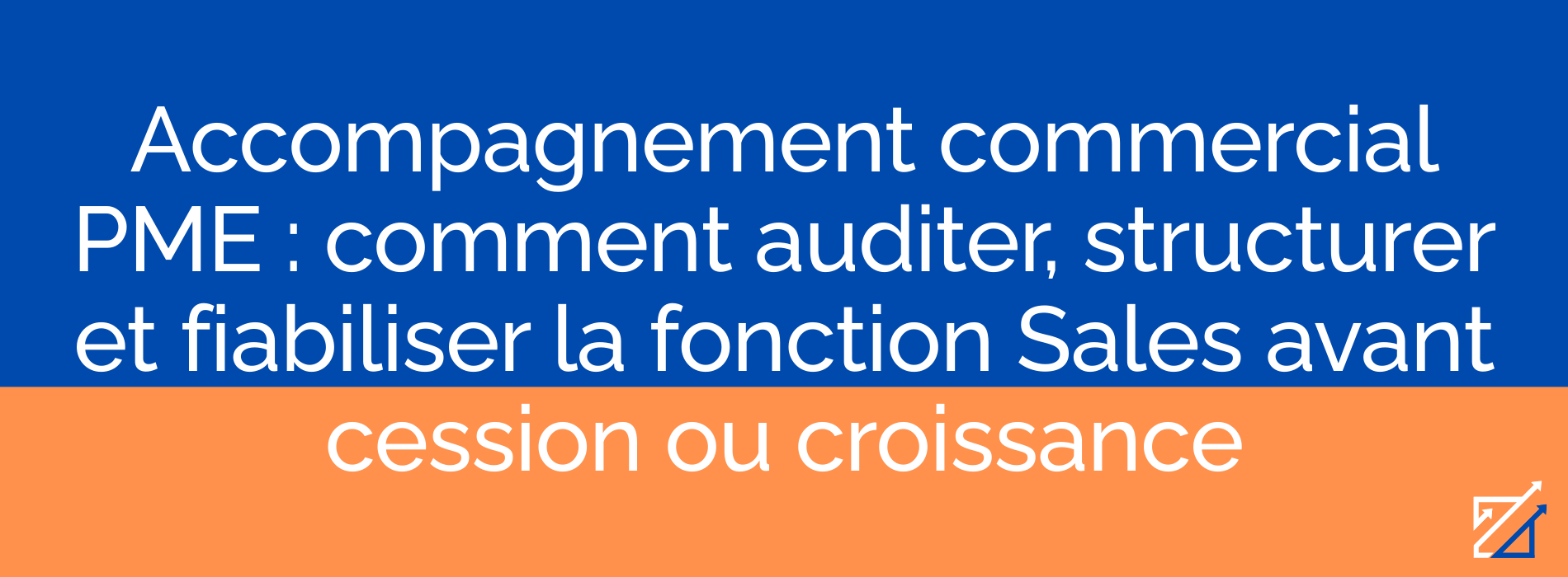 Accompagnement commercial PME : comment auditer, structurer et fiabiliser la fonction Sales avant cession ou croissance