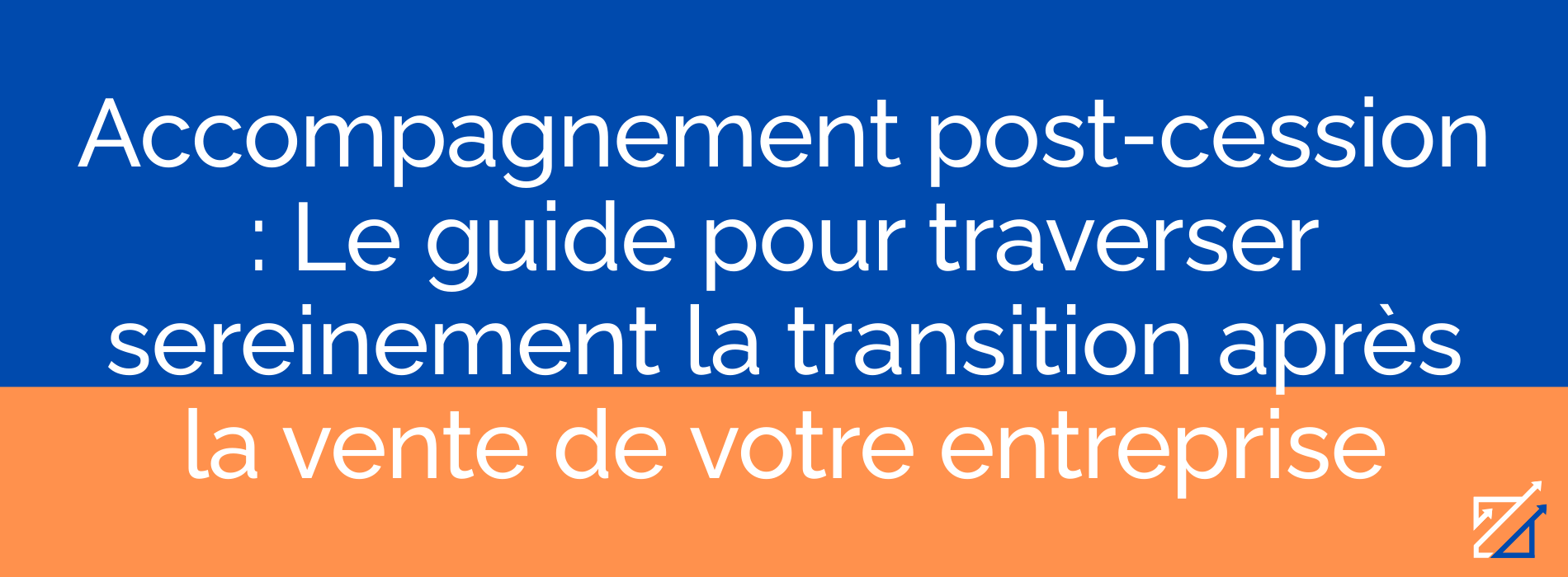 Accompagnement post-cession : Le guide pour traverser sereinement la transition après la vente de votre entreprise