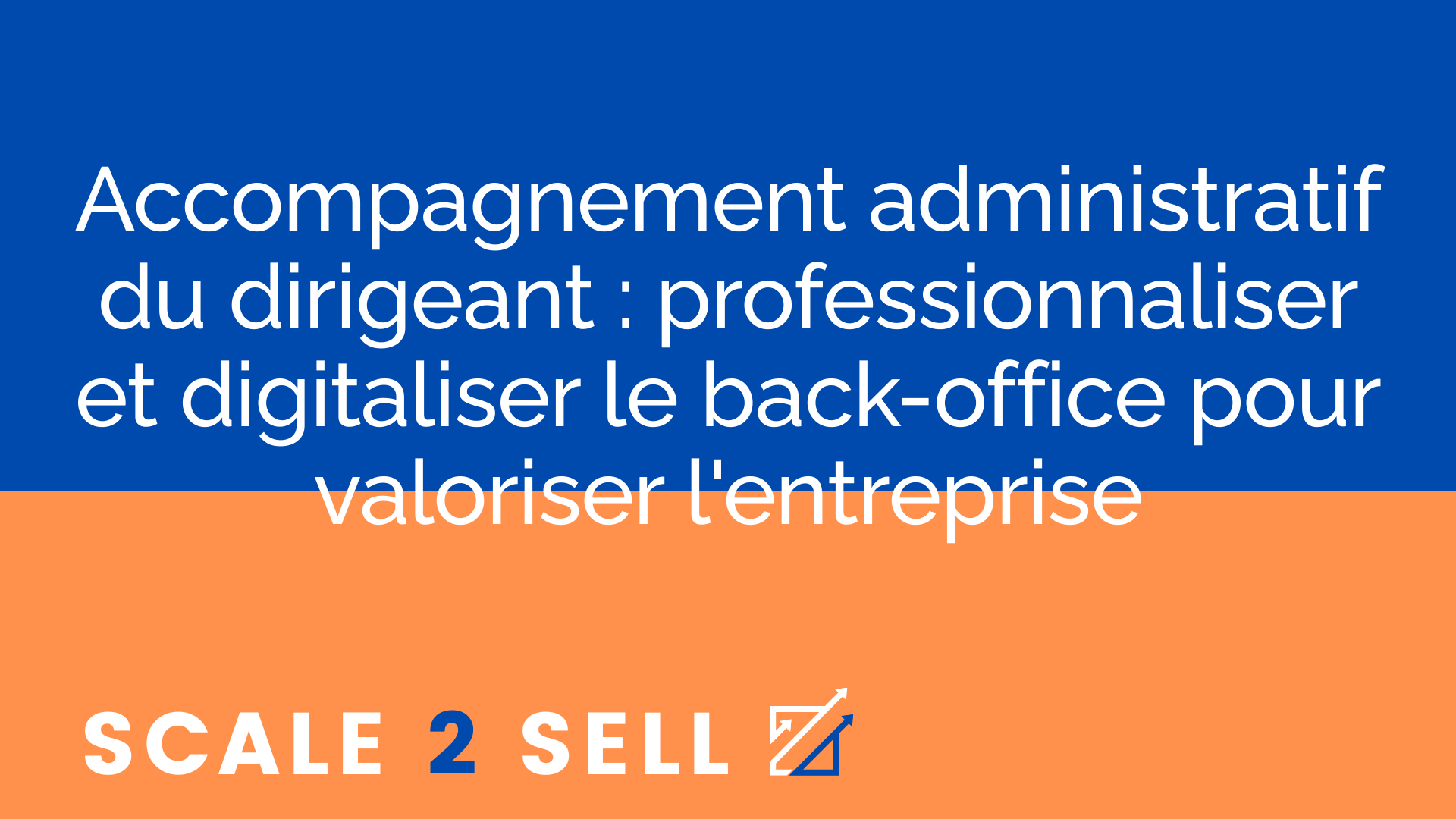 Accompagnement administratif du dirigeant : professionnaliser et digitaliser le back-office pour valoriser l'entreprise