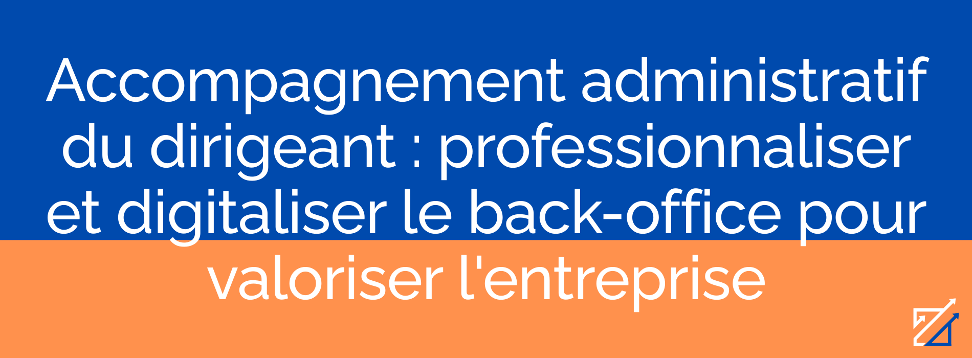 Accompagnement administratif du dirigeant : professionnaliser et digitaliser le back-office pour valoriser l'entreprise
