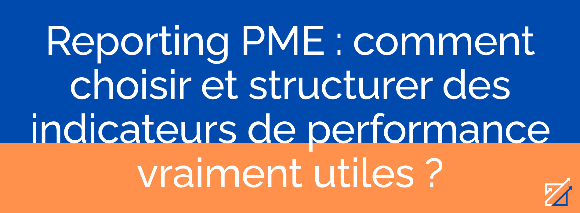 Reporting PME : comment choisir et structurer des indicateurs de performance vraiment utiles ?