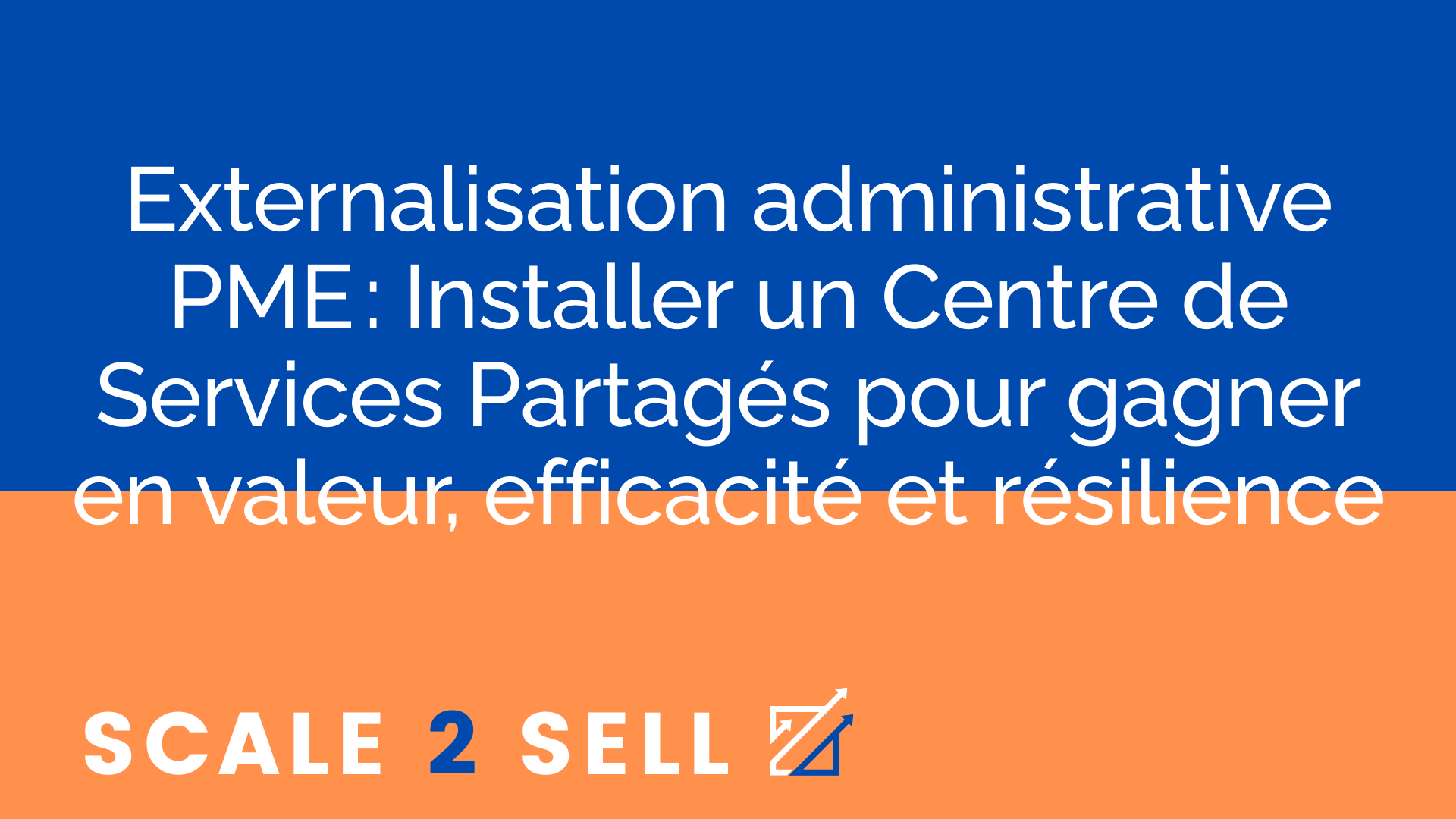 Externalisation administrative PME : Installer un Centre de Services Partagés pour gagner en valeur, efficacité et résilience