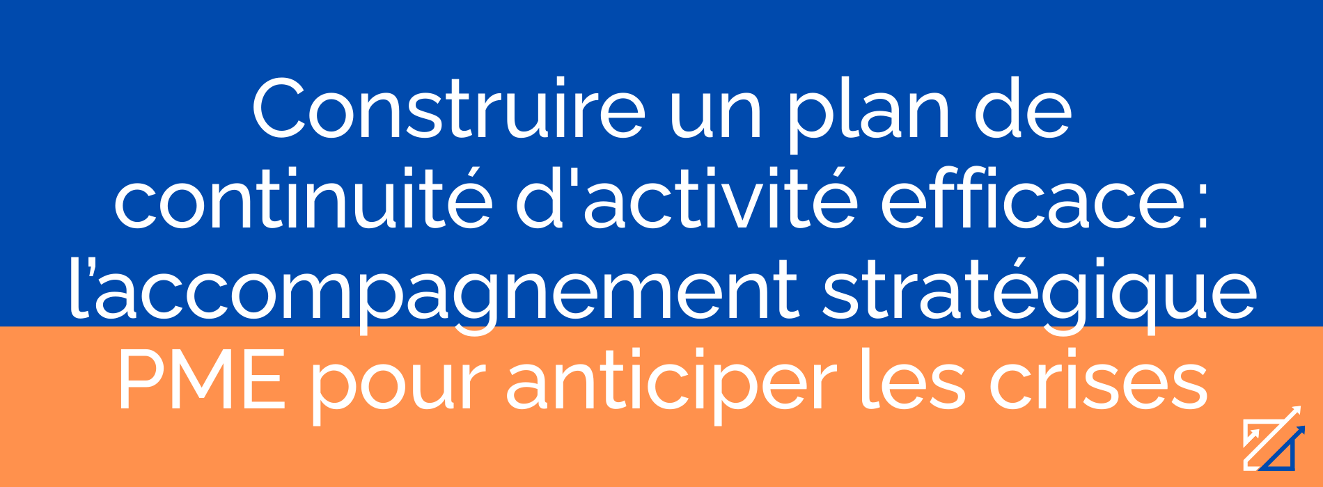 Construire un plan de continuité d'activité efficace : l’accompagnement stratégique PME pour anticiper les crises
