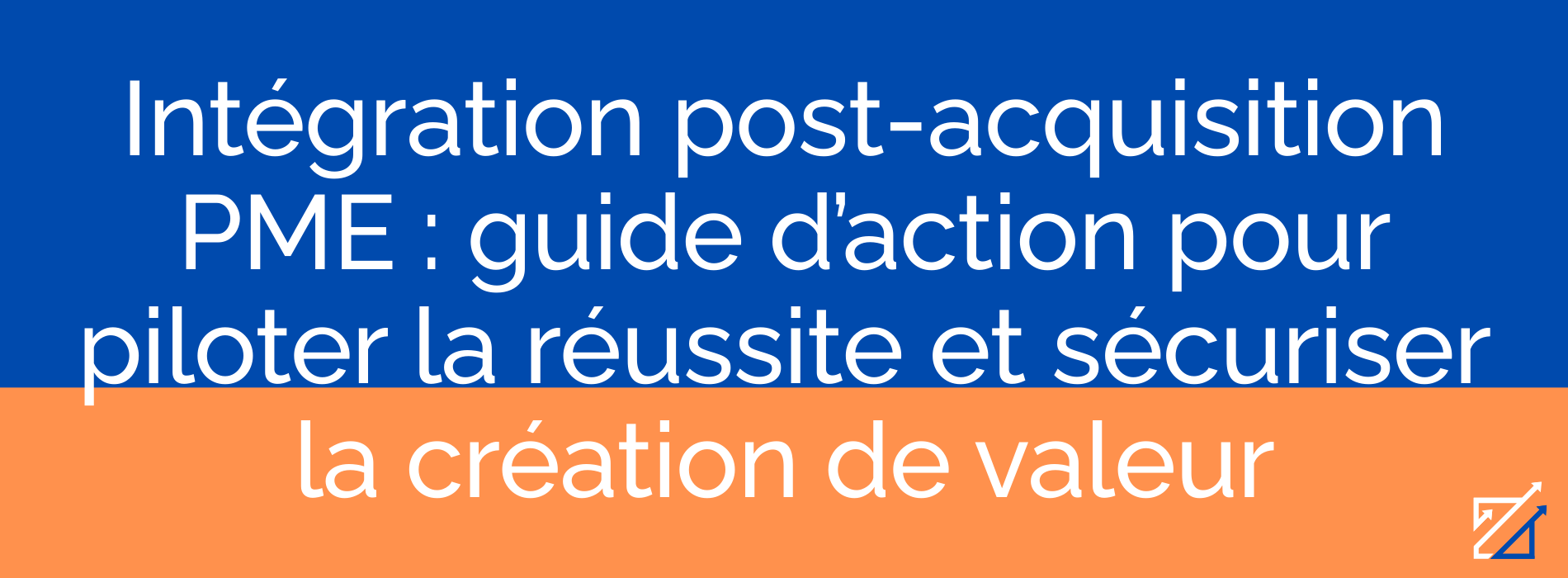 Intégration post-acquisition PME : guide d’action pour piloter la réussite et sécuriser la création de valeur