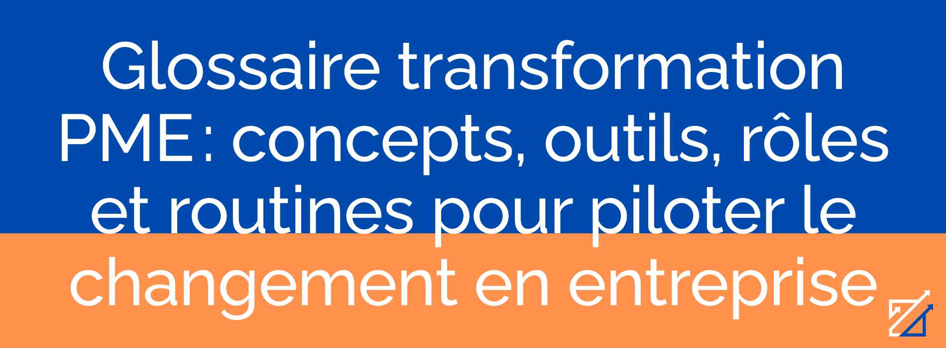 Glossaire transformation PME : concepts, outils, rôles et routines pour piloter le changement en entreprise