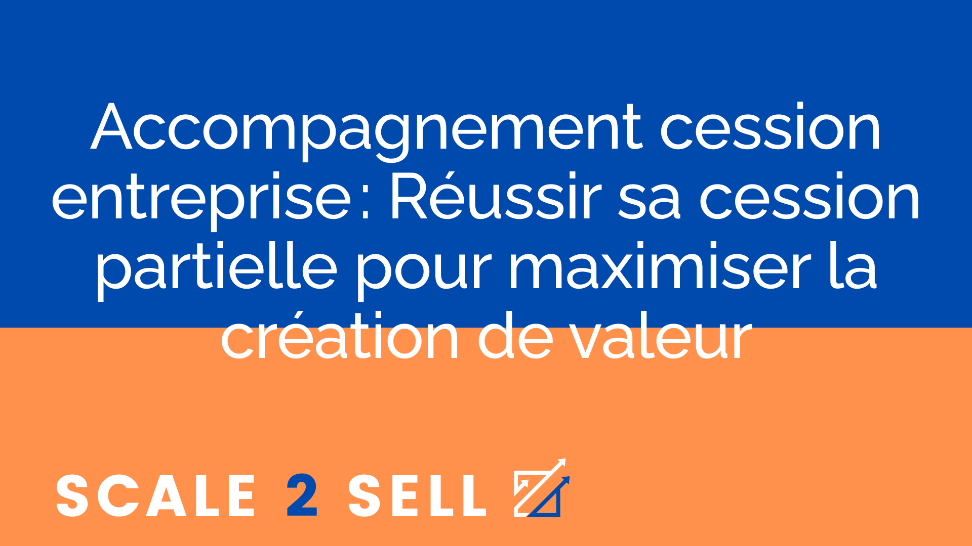Accompagnement cession entreprise : Réussir sa cession partielle pour maximiser la création de valeur