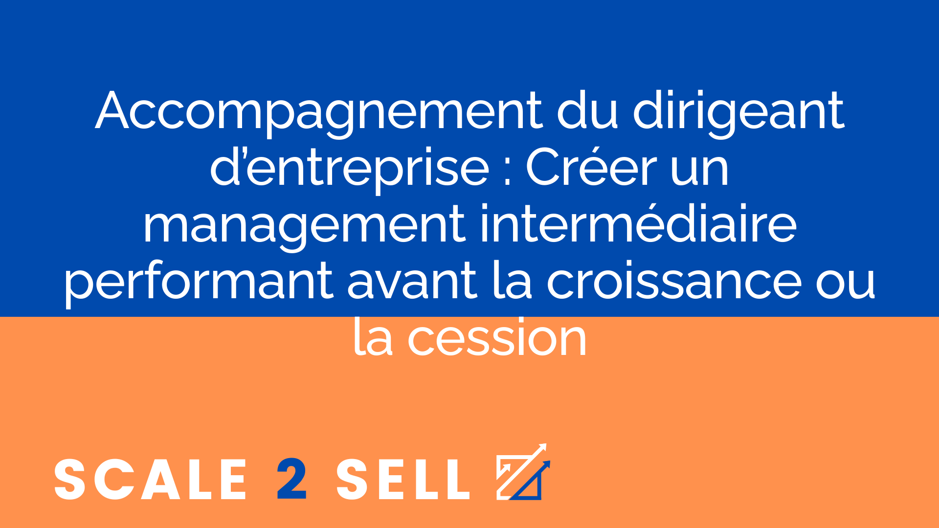 Accompagnement du dirigeant d’entreprise : Créer un management intermédiaire performant avant la croissance ou la cession