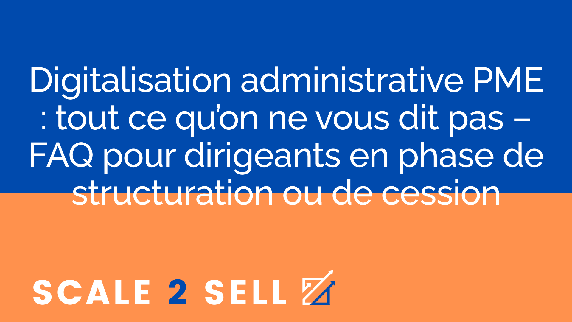 Digitalisation administrative PME : tout ce qu’on ne vous dit pas – FAQ pour dirigeants en phase de structuration ou de cession