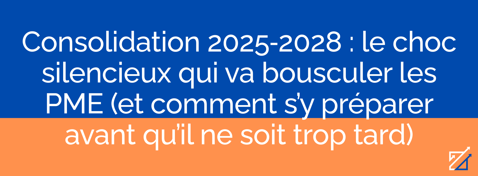 Consolidation 2025‑2028 : le choc silencieux qui va bousculer les PME (et comment s’y préparer avant qu’il ne soit trop tard)