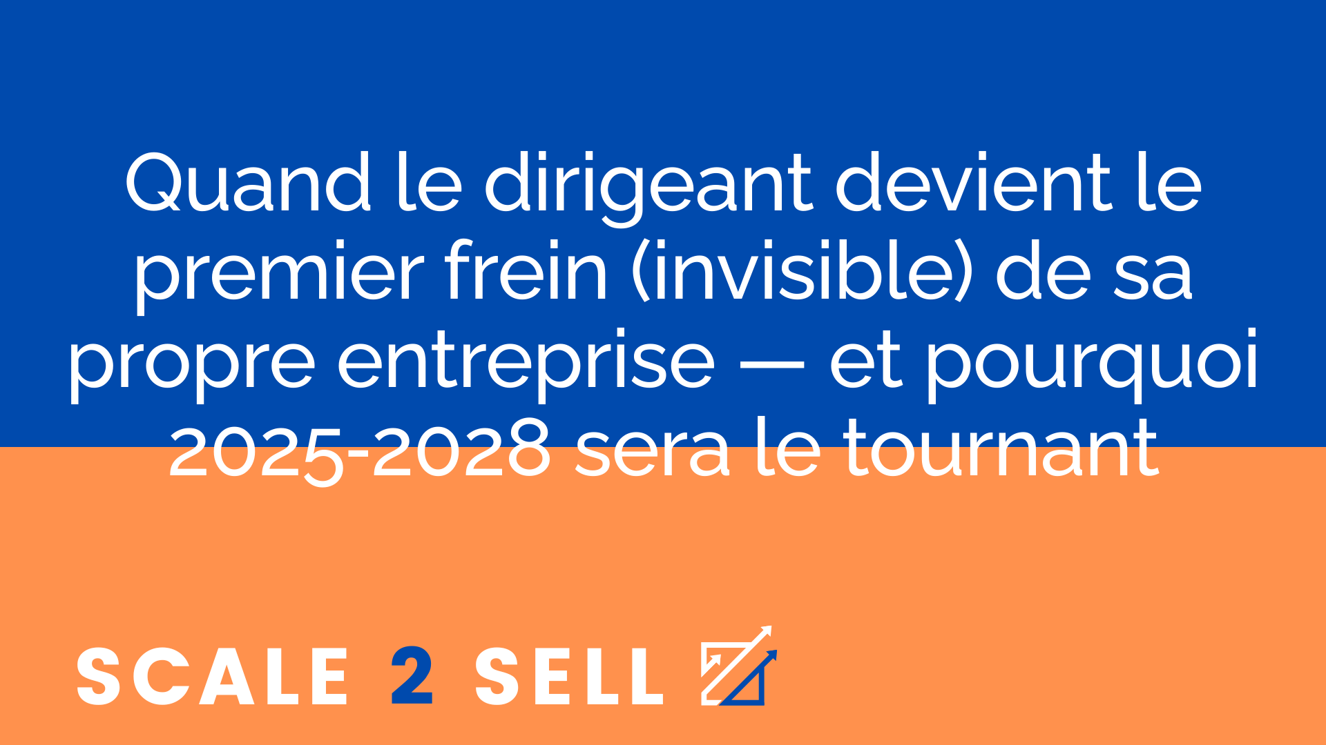 Quand le dirigeant devient le premier frein (invisible) de sa propre entreprise — et pourquoi 2025‑2028 sera le tournant