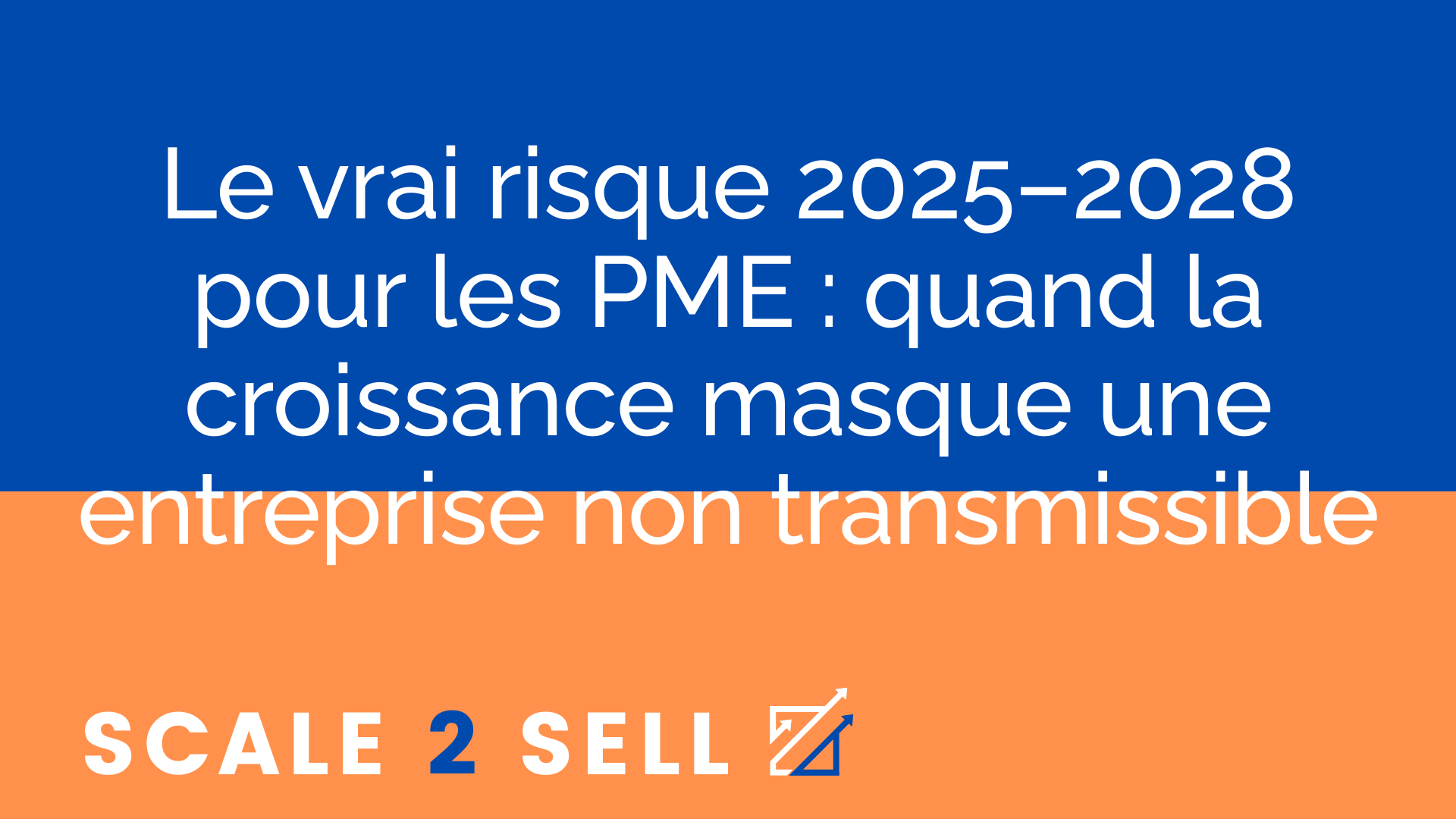 Le vrai risque 2025–2028 pour les PME : quand la croissance masque une entreprise non transmissible
