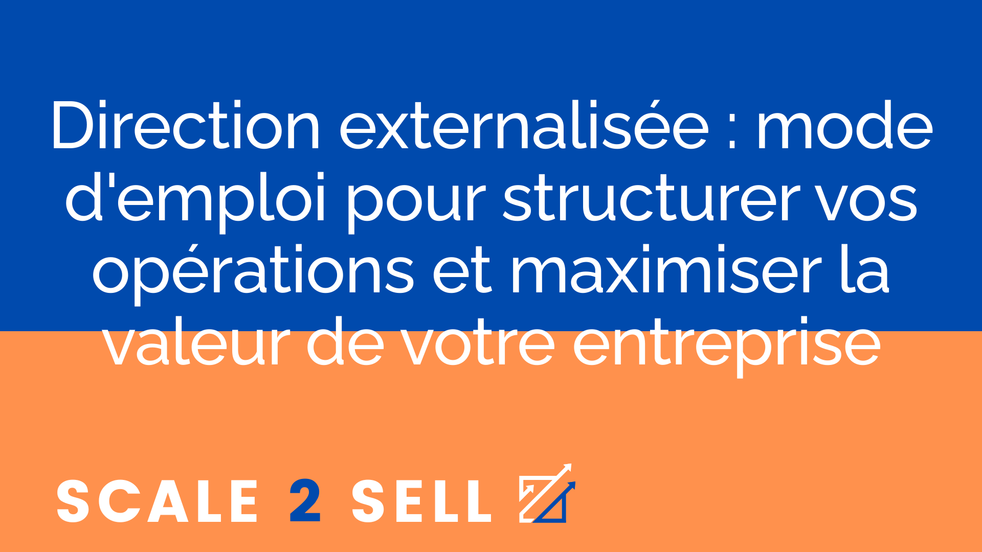 Direction externalisée : mode d'emploi pour structurer vos opérations et maximiser la valeur de votre entreprise