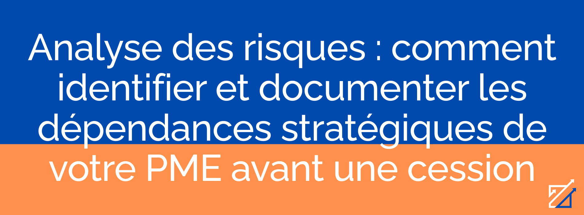 Analyse des risques : comment identifier et documenter les dépendances stratégiques de votre PME avant une cession