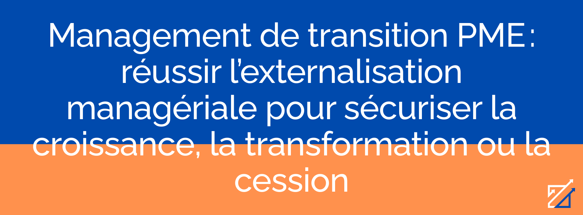 Management de transition PME : réussir l’externalisation managériale pour sécuriser la croissance, la transformation ou la cession