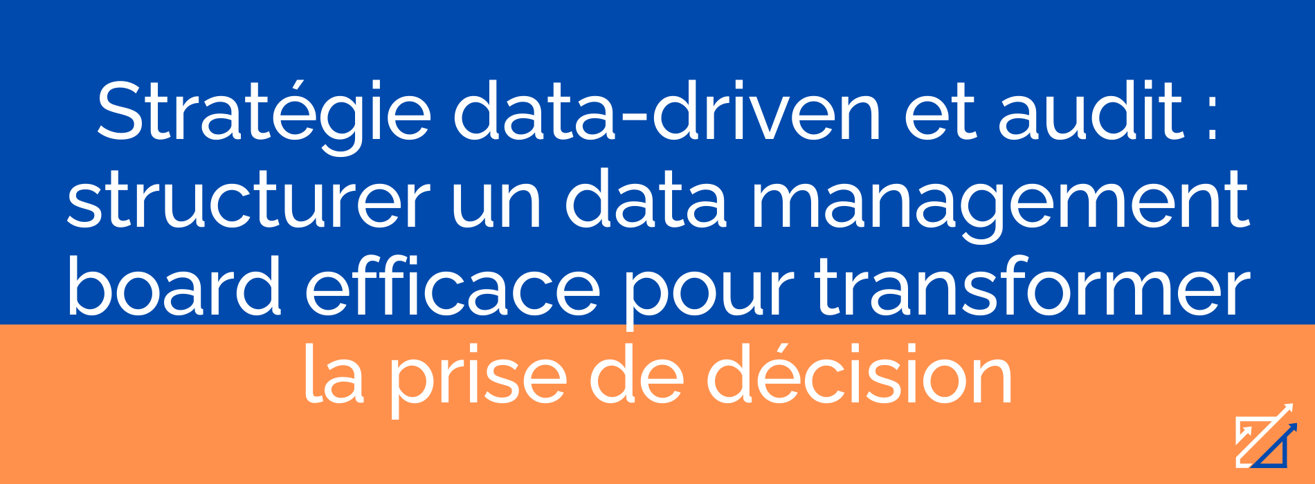 Stratégie data-driven et audit : structurer un data management board efficace pour transformer la prise de décision