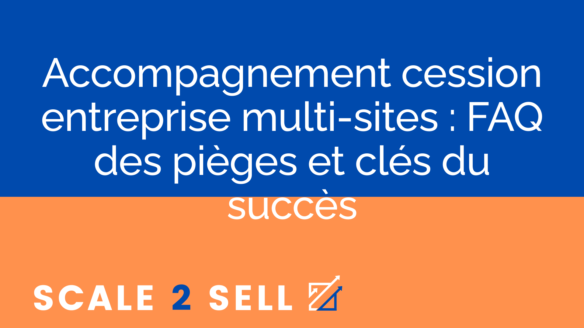 Accompagnement cession entreprise multi-sites : FAQ des pièges et clés du succès