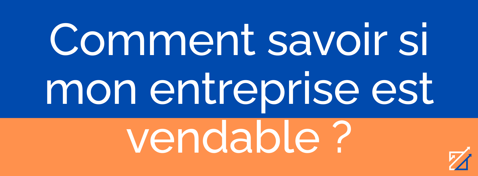 Comment savoir si mon entreprise est vendable ?