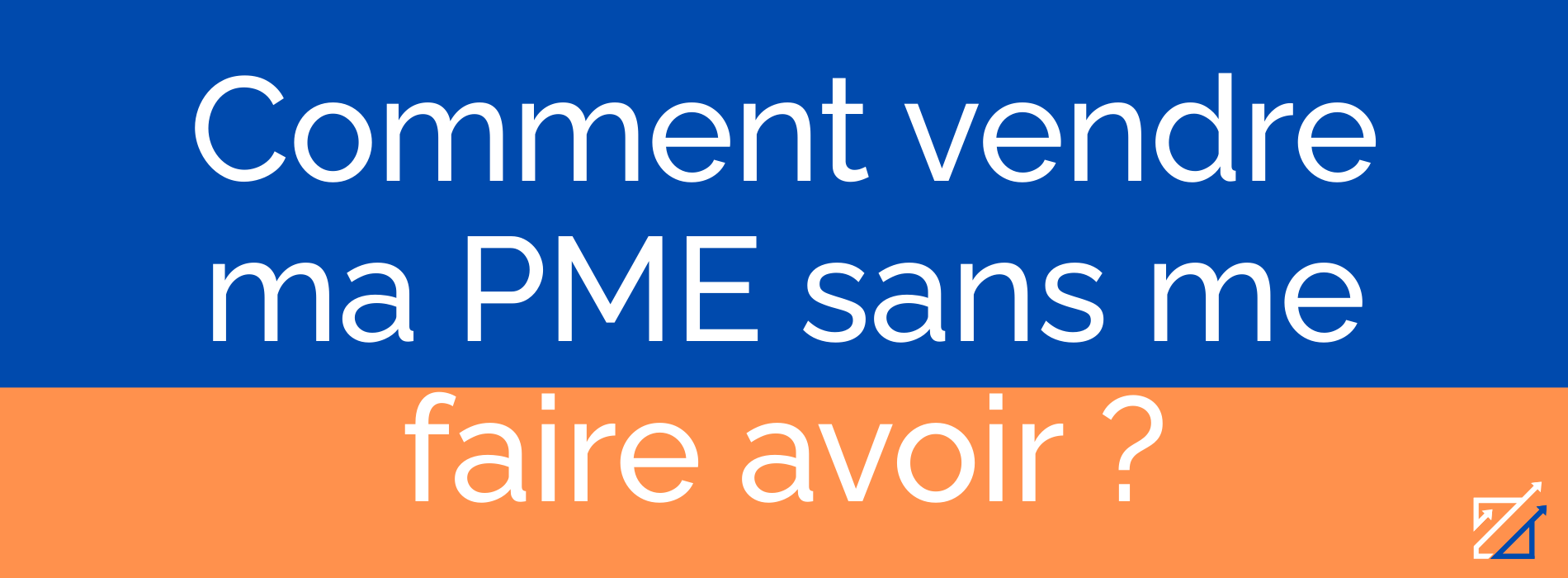 Comment vendre ma PME sans me faire avoir ?