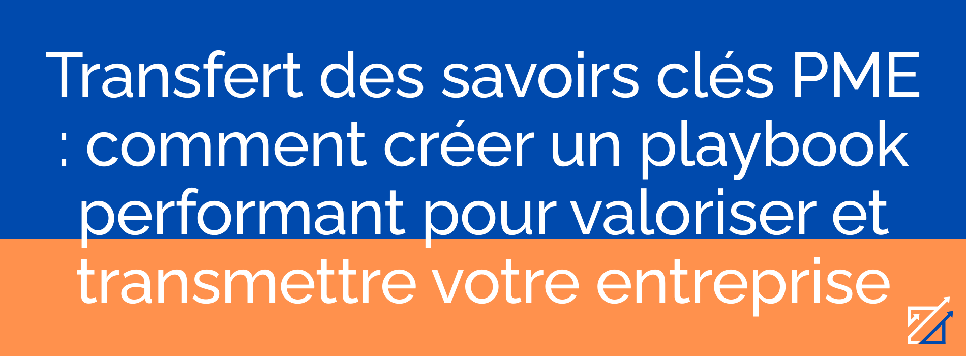 Transfert des savoirs clés PME : comment créer un playbook performant pour valoriser et transmettre votre entreprise