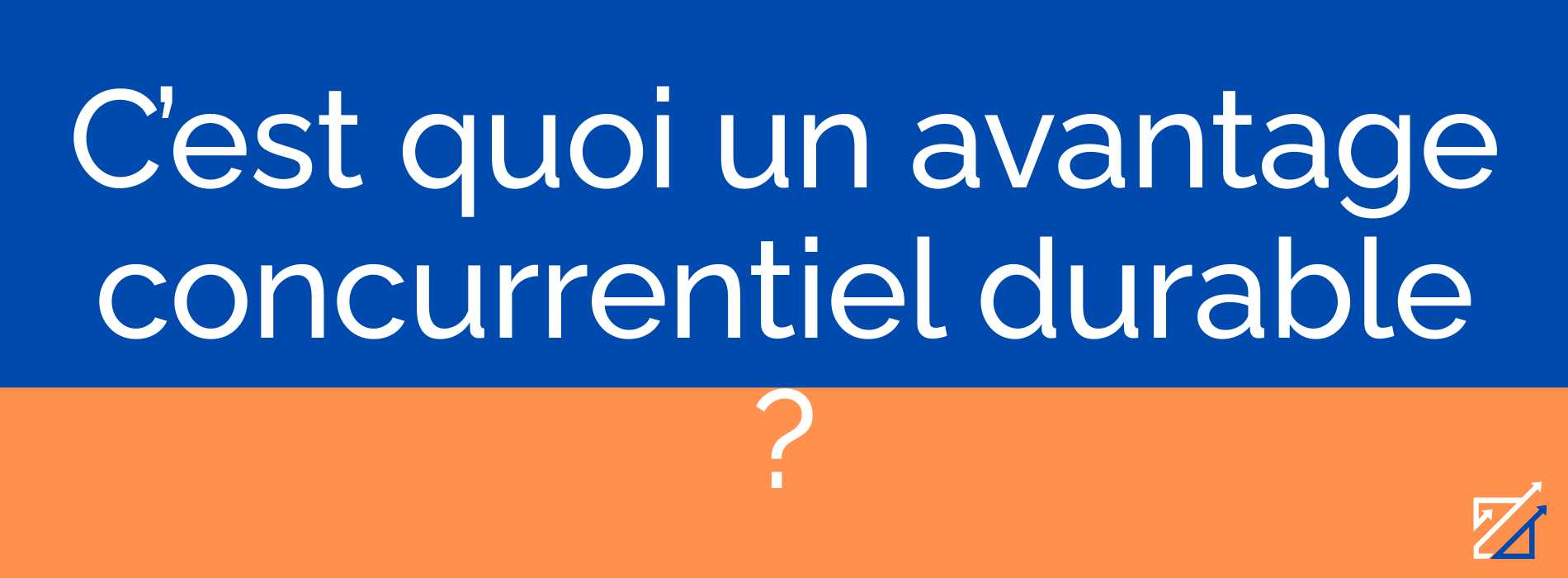 C’est quoi un avantage concurrentiel durable ?
