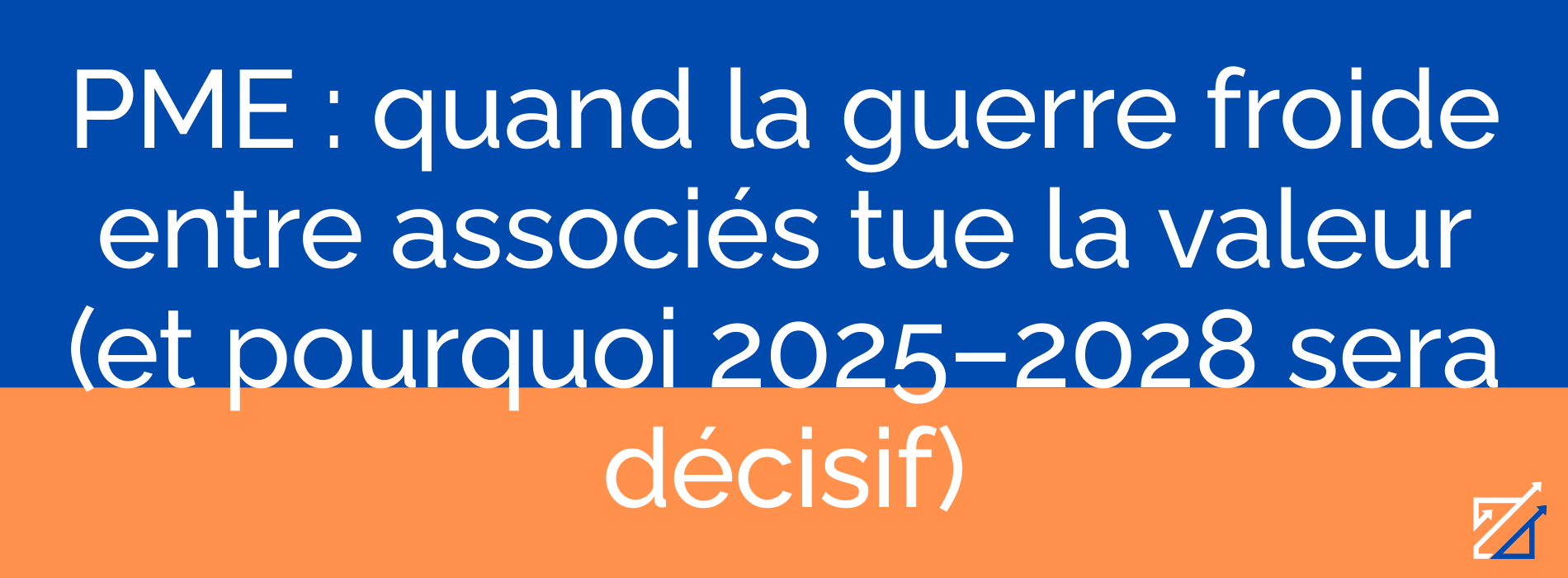 PME : quand la guerre froide entre associés tue la valeur (et pourquoi 2025–2028 sera décisif)