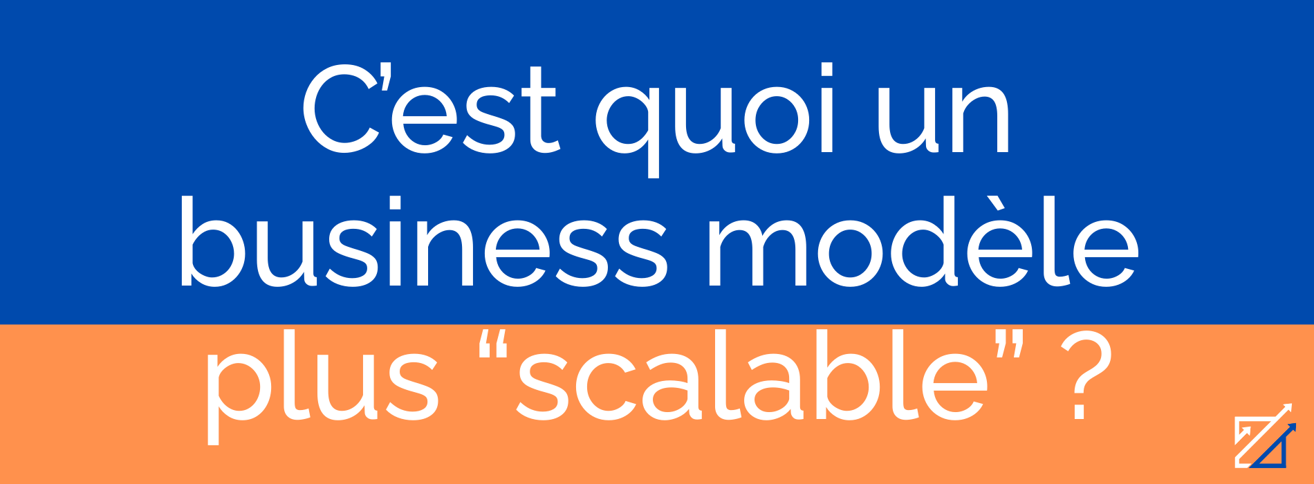 C’est quoi un business modèle plus “scalable” ?