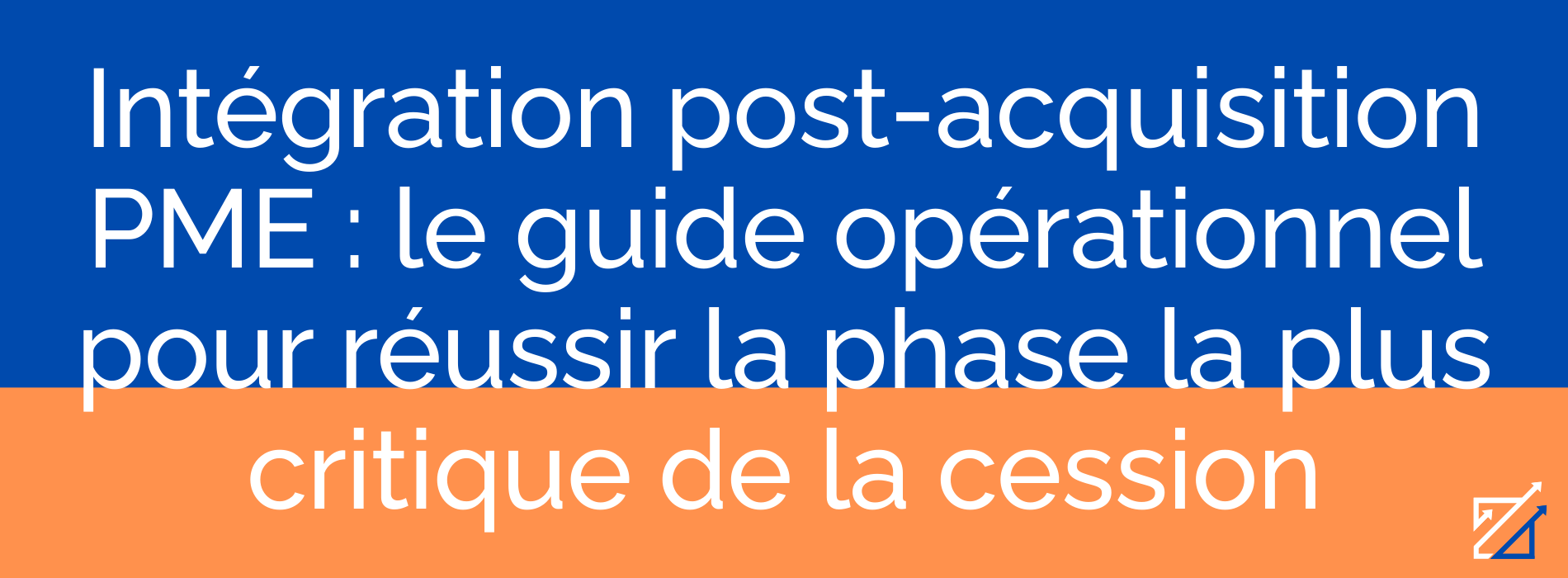 Intégration post-acquisition PME : le guide opérationnel pour réussir la phase la plus critique de la cession