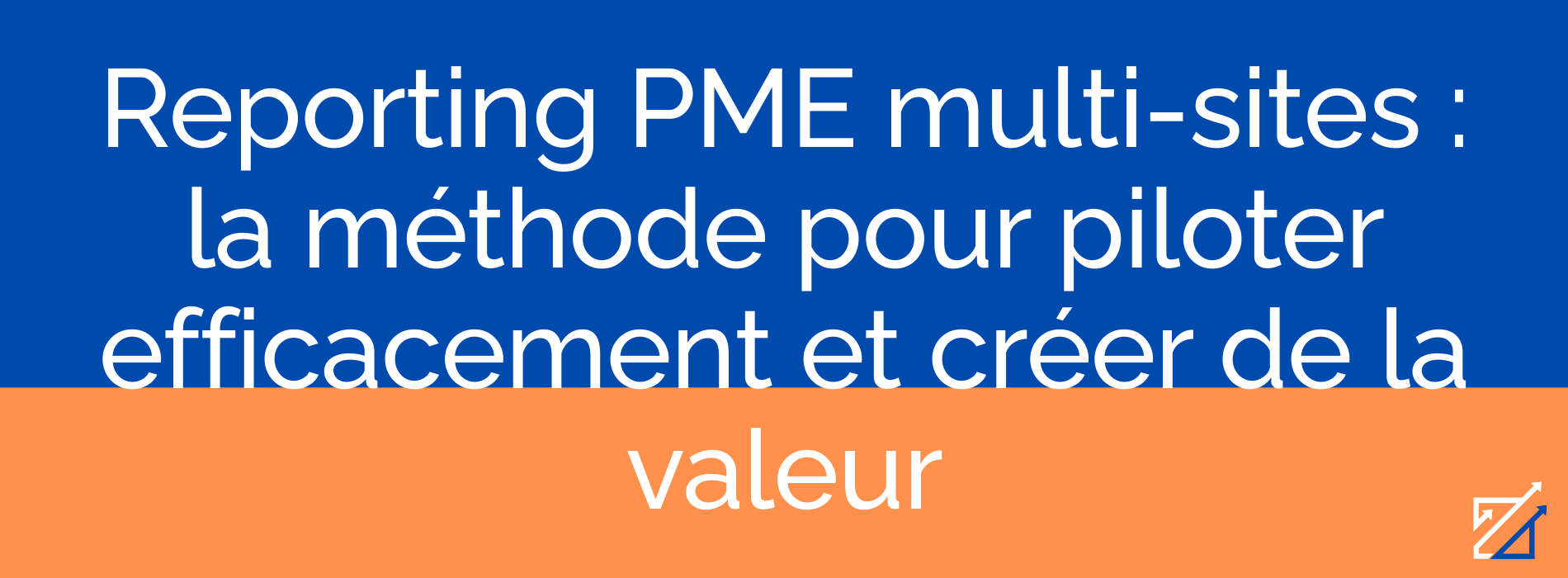 Reporting PME multi-sites : la méthode pour piloter efficacement et créer de la valeur