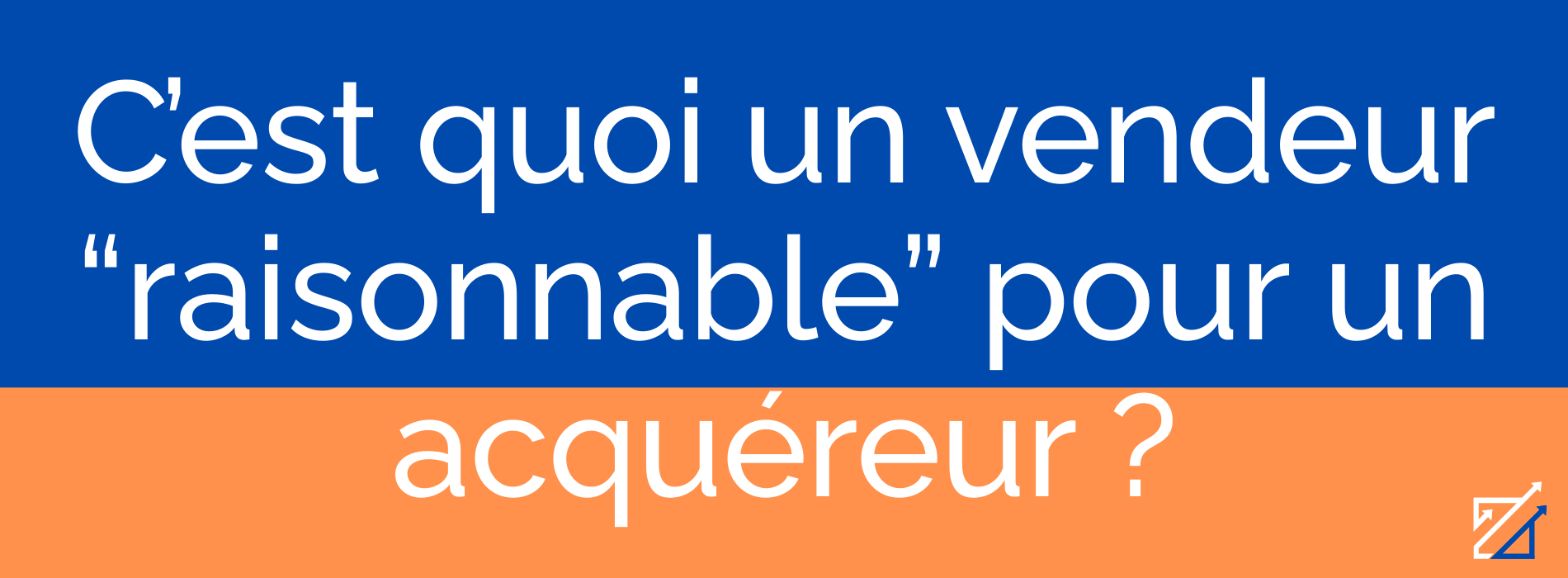 C’est quoi un vendeur “raisonnable” pour un acquéreur ?
