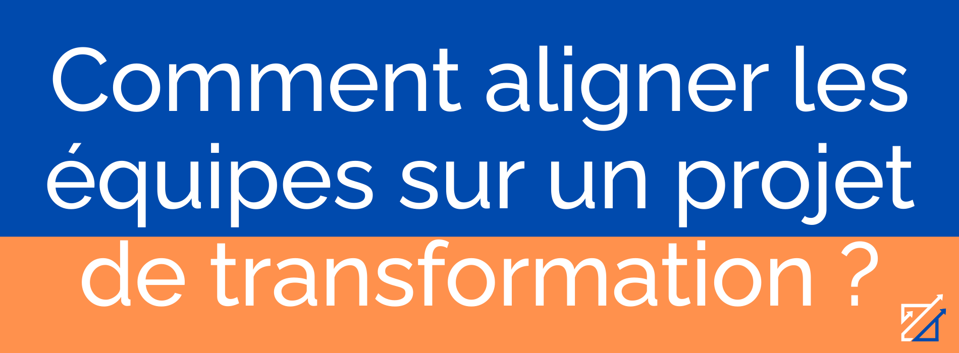 Comment aligner les équipes sur un projet de transformation ?