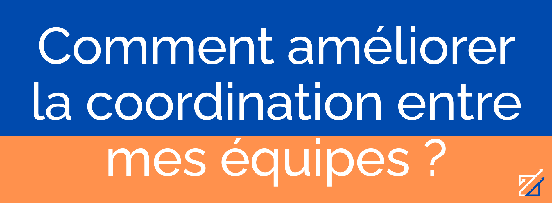 Comment améliorer la coordination entre mes équipes ?