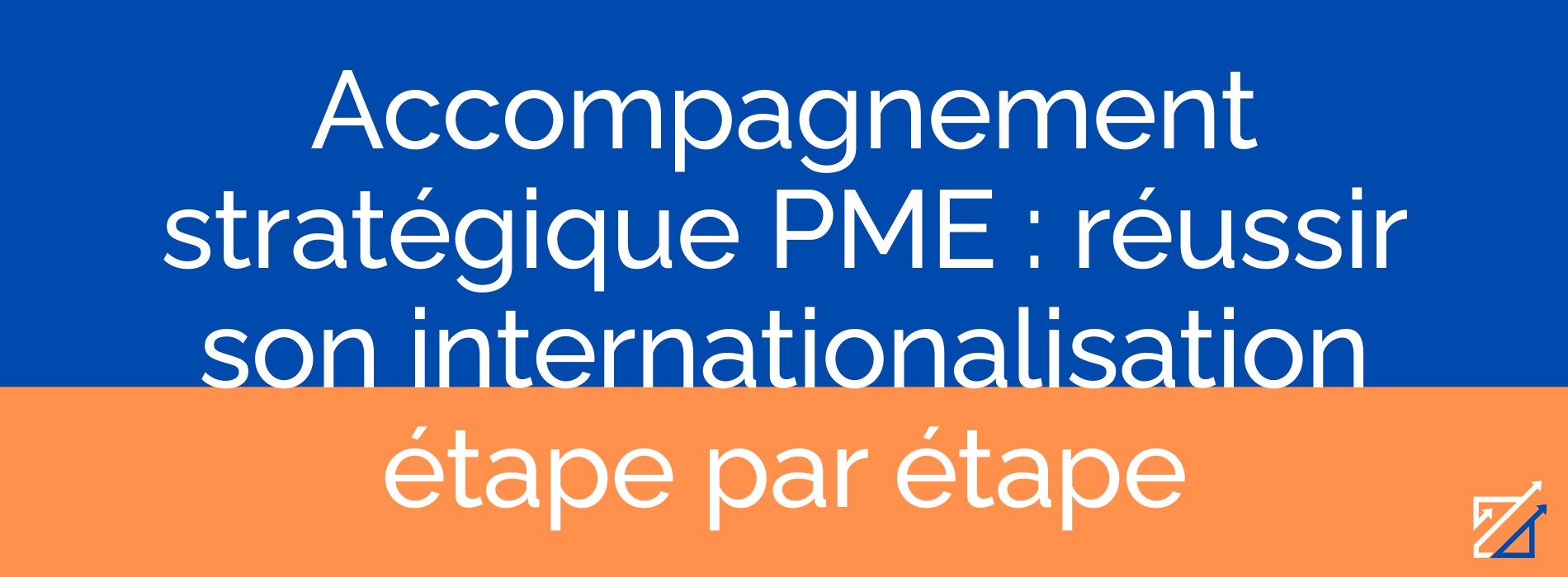 Accompagnement stratégique PME : réussir son internationalisation étape par étape