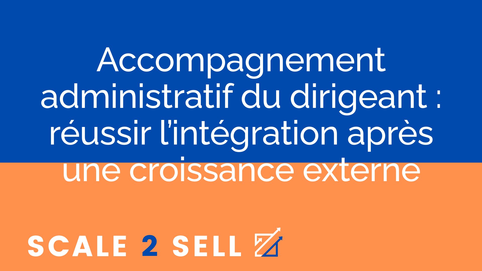 Accompagnement administratif du dirigeant : réussir l’intégration après une croissance externe