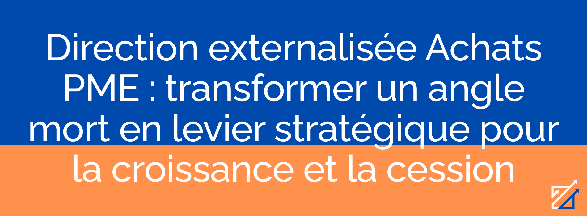 Direction externalisée Achats PME : transformer un angle mort en levier stratégique pour la croissance et la cession