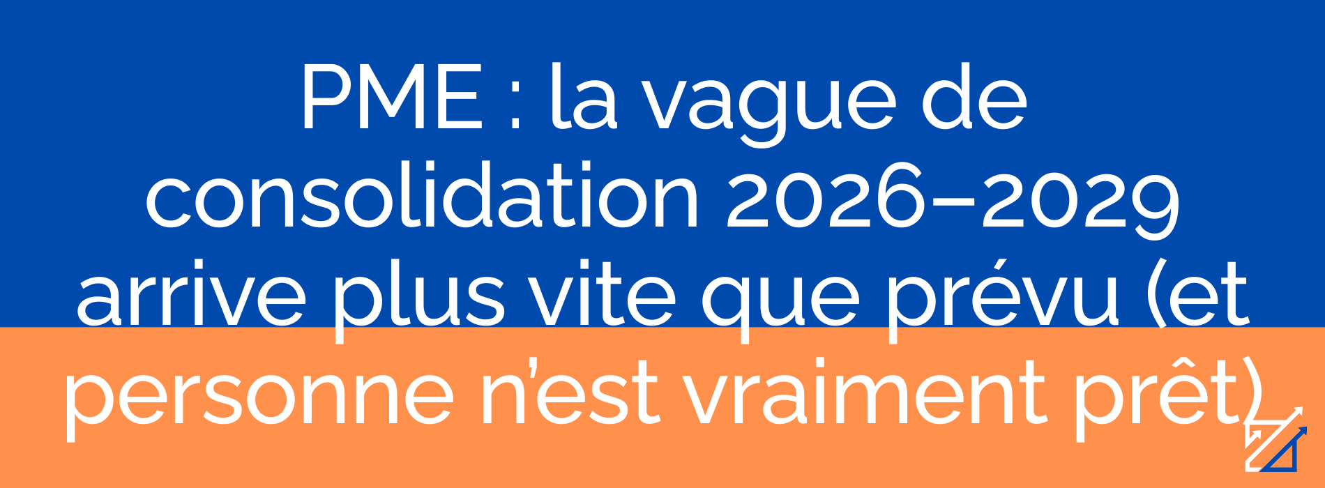PME : la vague de consolidation 2026–2029 arrive plus vite que prévu (et personne n’est vraiment prêt)