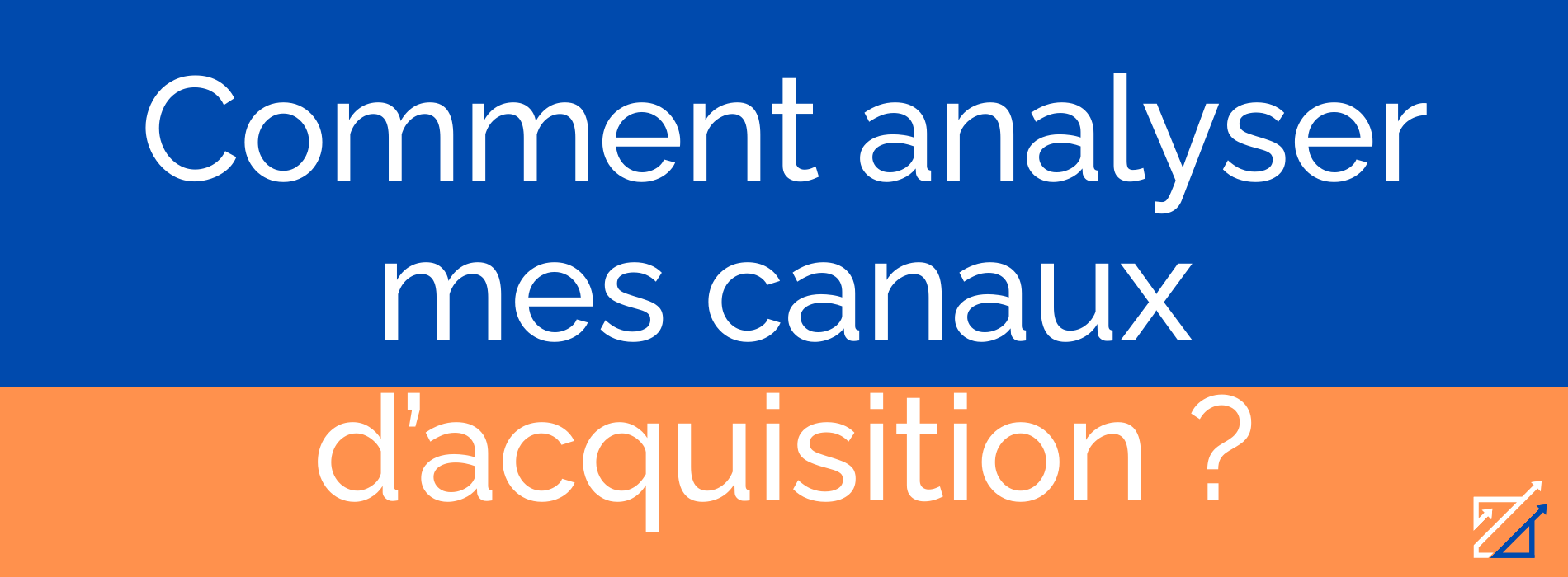 Comment analyser mes canaux d’acquisition ?