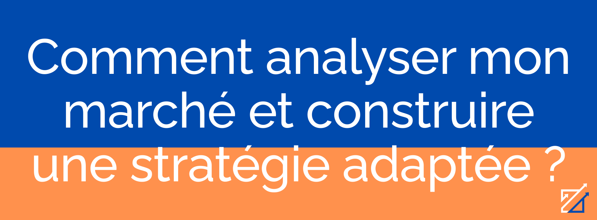 Comment analyser mon marché et construire une stratégie adaptée ?