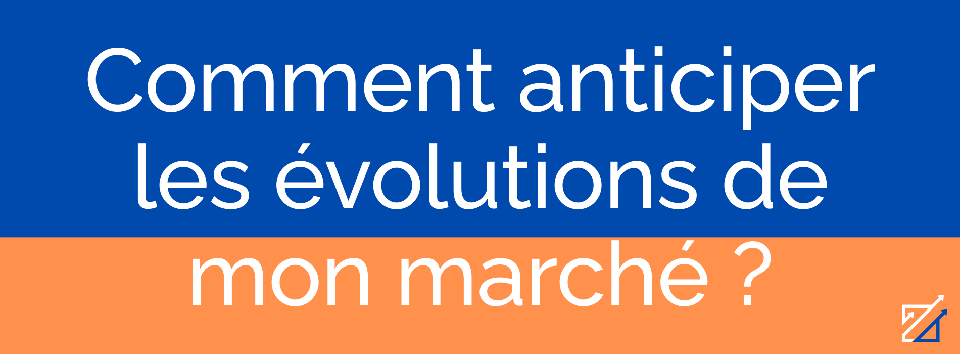 Comment anticiper les évolutions de mon marché ?