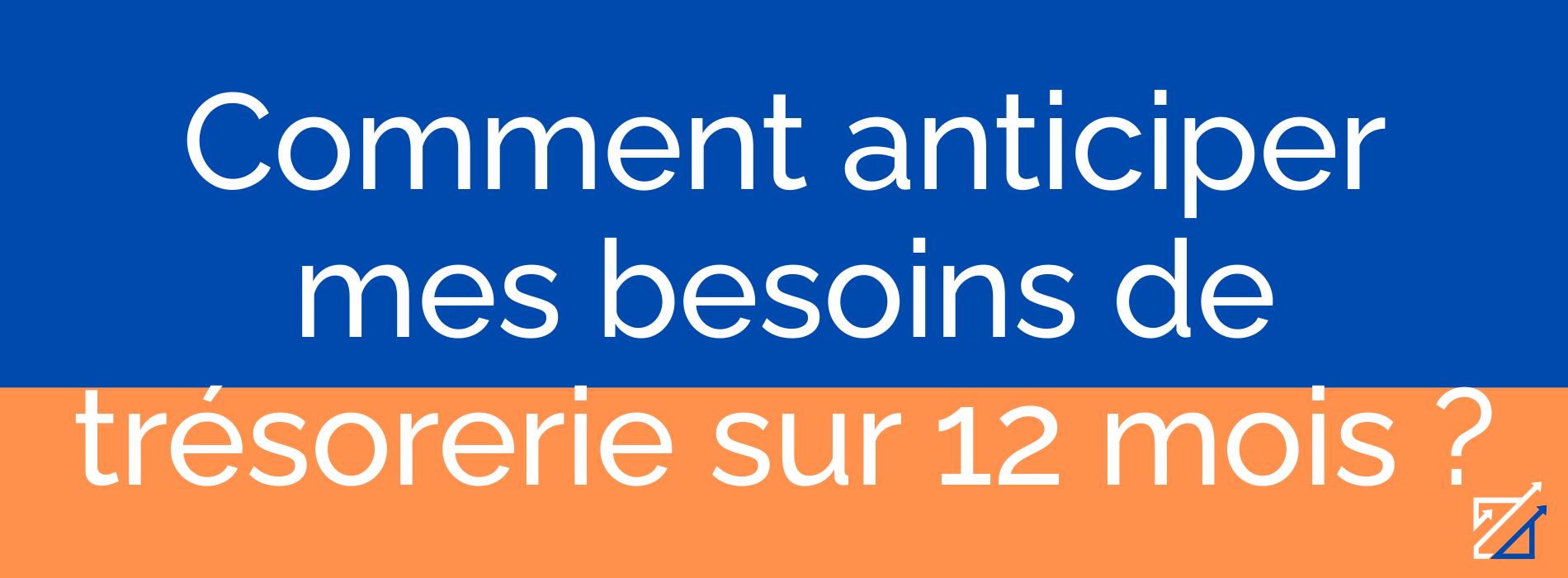 Comment anticiper mes besoins de trésorerie sur 12 mois ?