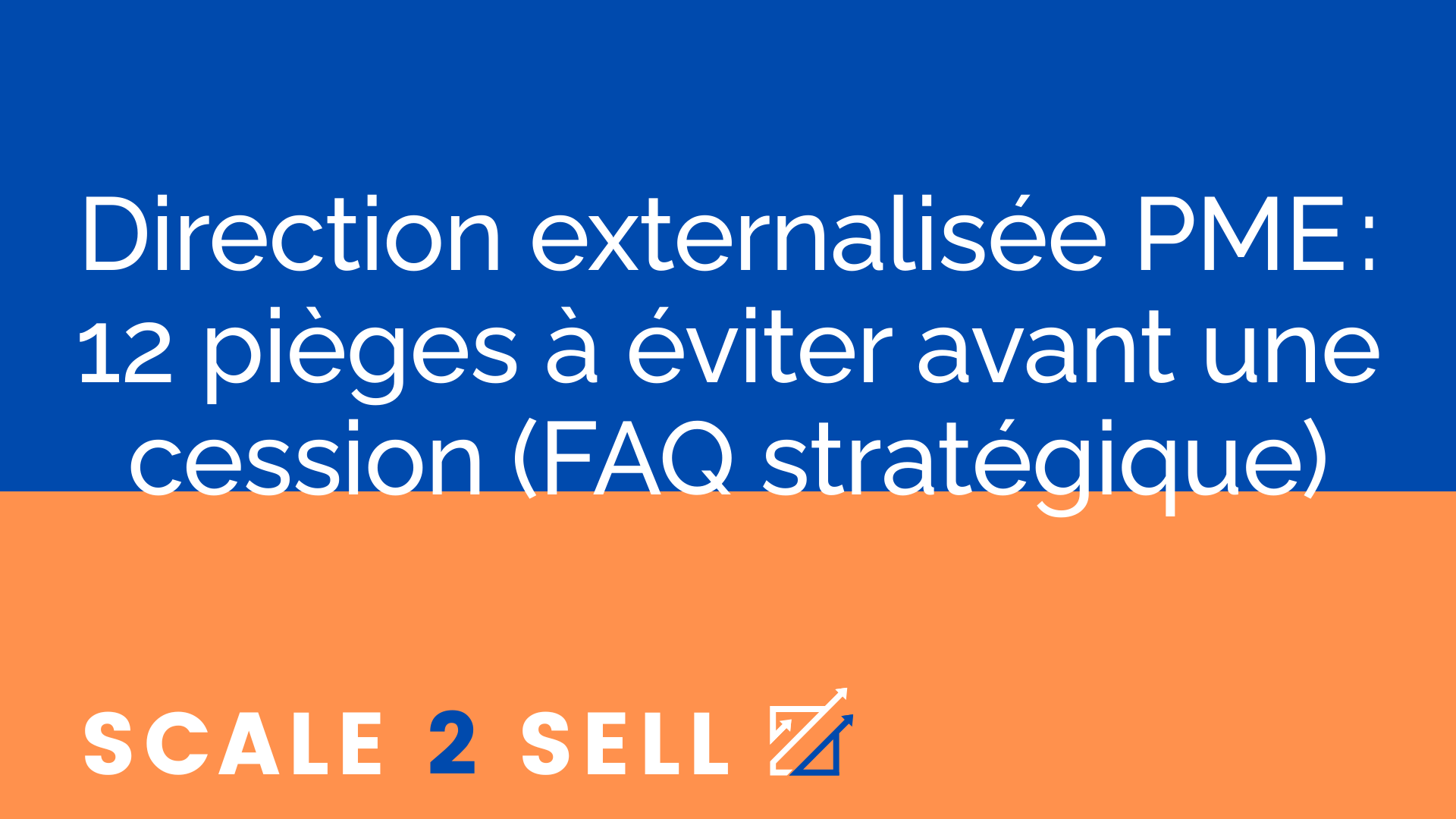 Direction externalisée PME : 12 pièges à éviter avant une cession (FAQ stratégique)