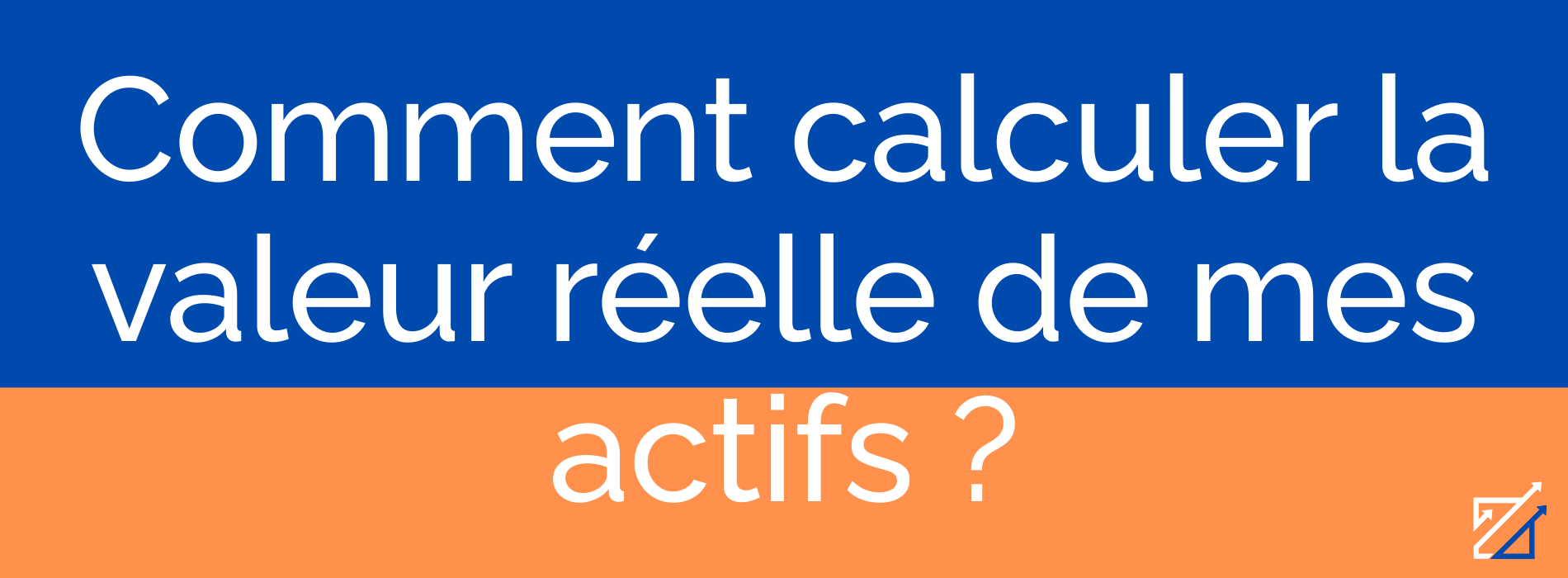Comment calculer la valeur réelle de mes actifs ?
