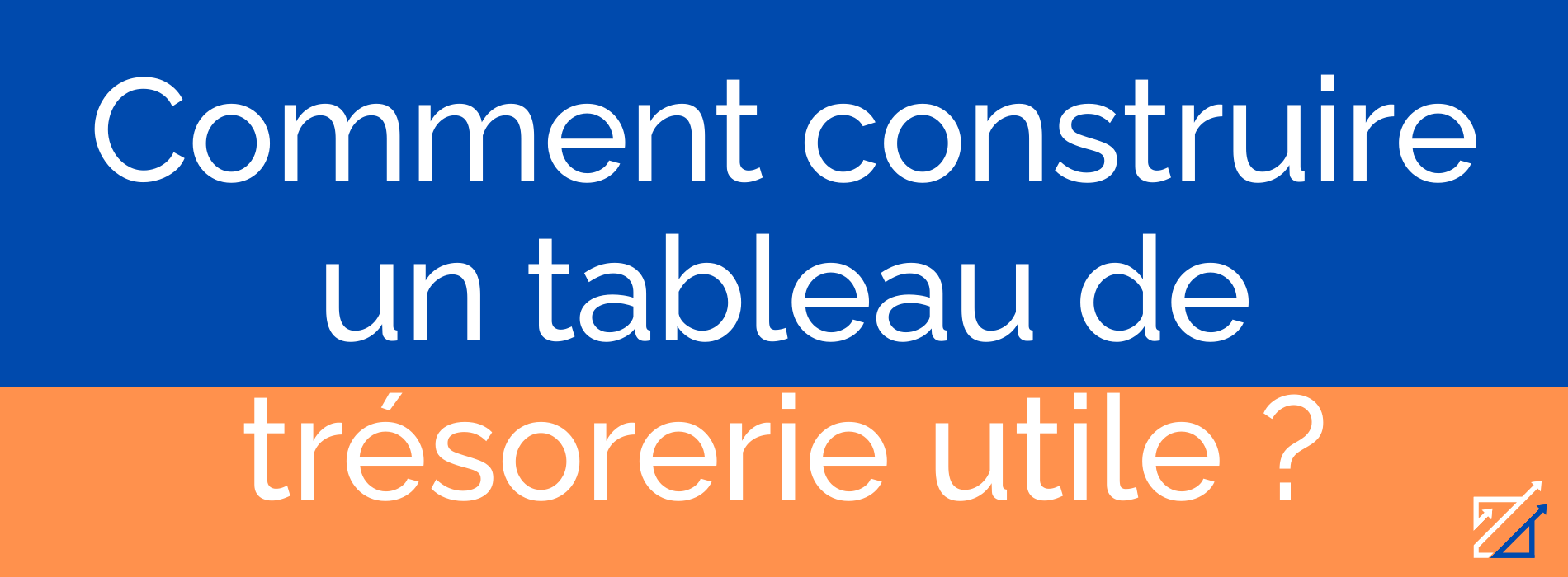 Comment construire un tableau de trésorerie utile ?