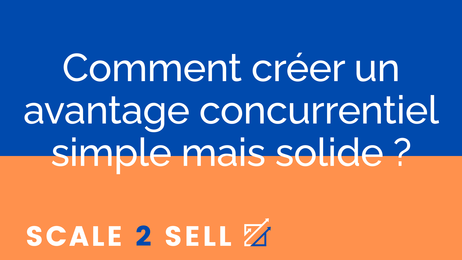 Comment créer un avantage concurrentiel simple mais solide ?