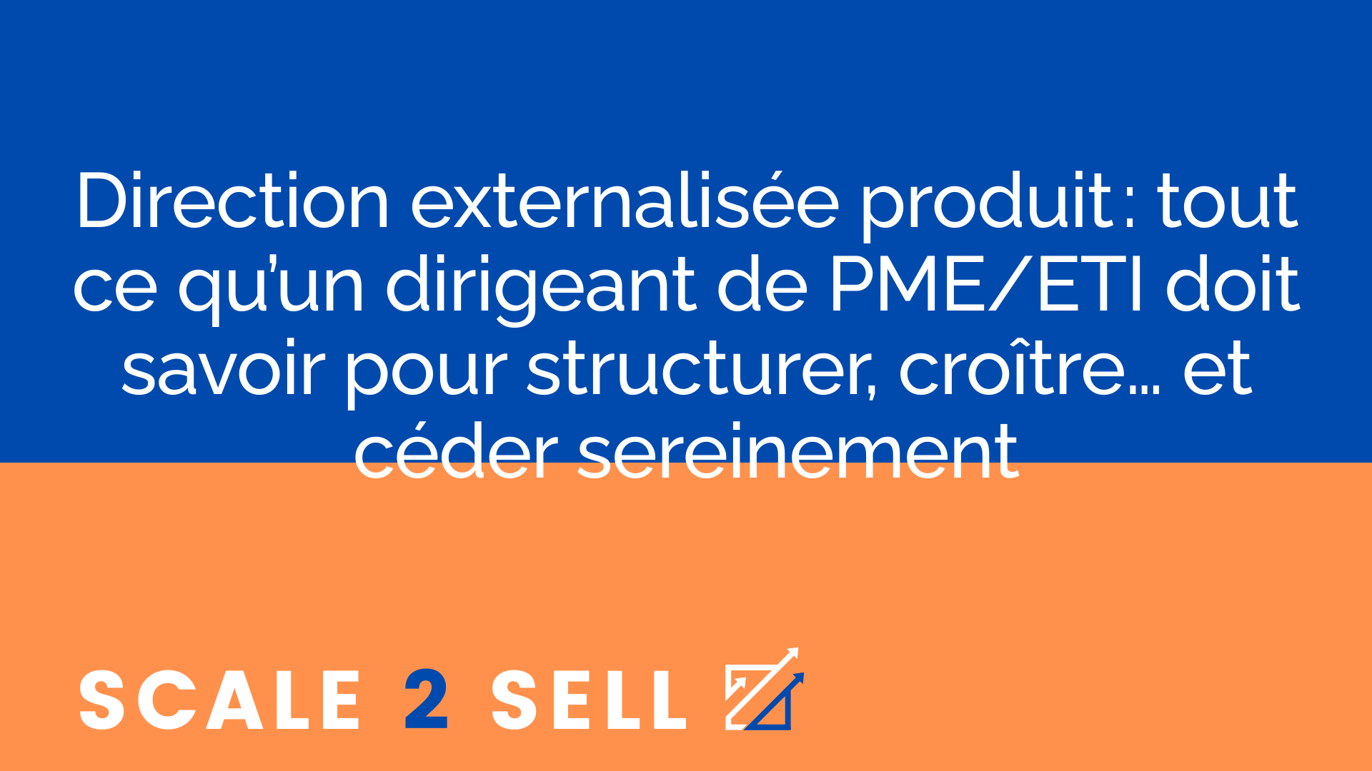 Direction externalisée produit : tout ce qu’un dirigeant de PME/ETI doit savoir pour structurer, croître… et céder sereinement