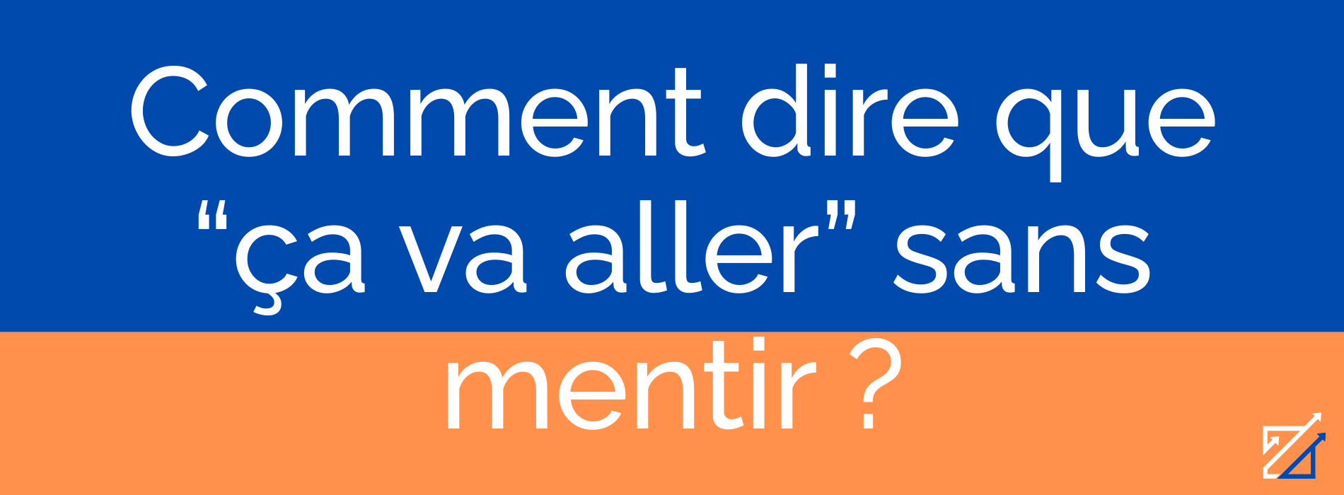 Comment dire que “ça va aller” sans mentir ?